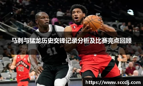 马刺与猛龙历史交锋记录分析及比赛亮点回顾
