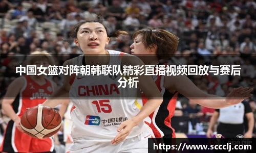 中国女篮对阵朝韩联队精彩直播视频回放与赛后分析