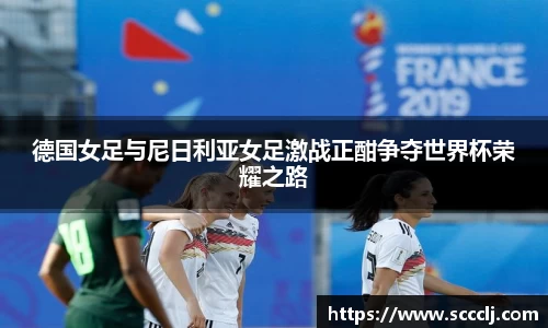德国女足与尼日利亚女足激战正酣争夺世界杯荣耀之路