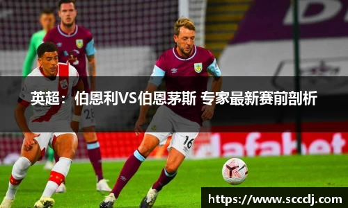 英超：伯恩利VS伯恩茅斯 专家最新赛前剖析