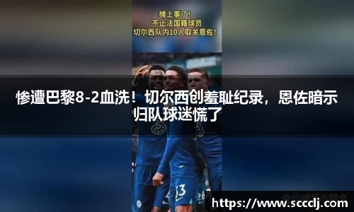 惨遭巴黎8-2血洗！切尔西创羞耻纪录，恩佐暗示归队球迷慌了