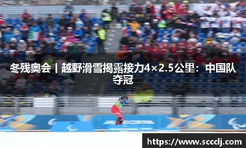 冬残奥会丨越野滑雪揭露接力4×2.5公里：中国队夺冠