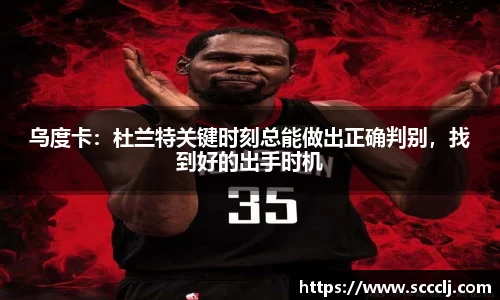 乌度卡：杜兰特关键时刻总能做出正确判别，找到好的出手时机