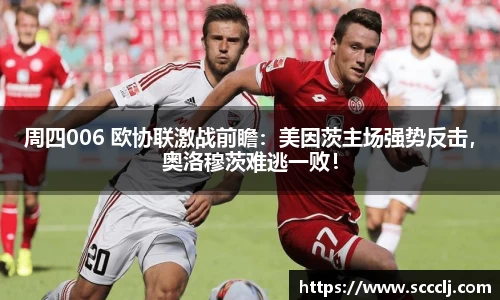 周四006 欧协联激战前瞻：美因茨主场强势反击，奥洛穆茨难逃一败！