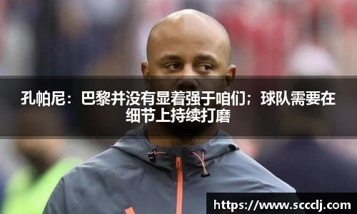 孔帕尼：巴黎并没有显着强于咱们；球队需要在细节上持续打磨